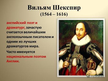 Вильям Шекспир (1564 – 1616) английский поэт и драматург, зачастую считается величайшим англоязычным писателем и одним из лучших драматургов мира. Часто.