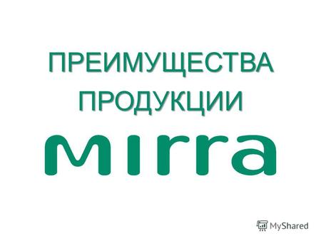 ПРЕИМУЩЕСТВА ПРОДУКЦИИ. 2 – это уникальное сочетание MIRRA – это уникальное сочетание косметической, космецевтической и оздоровительной продукции – это.