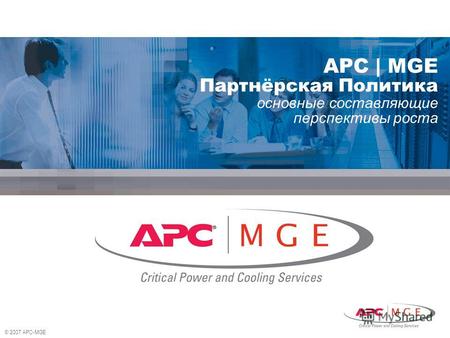 © 2007 APC-MGE APC | MGE Партнёрская Политика основные составляющие перспективы роста.