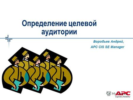 Определение целевой аудитории Воробьев Андрей, APC CIS SE Manager.