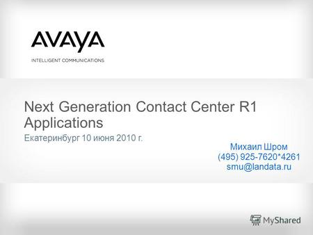 Next Generation Contact Center R1 Applications Екатеринбург 10 июня 2010 г. Михаил Шром (495) 925-7620*4261 smu@landata.ru.