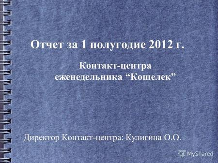 Отчет за 1 полугодие 2012 г. Контакт-центра еженедельника Кошелек Директор Контакт-центра: Кулигина О.О.