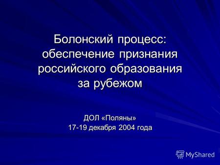 Болонский процесс: обеспечение признания российского образования за рубежом ДОЛ «Поляны» 17-19 декабря 2004 года.