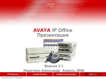 Copyright© 2003 Avaya Inc. All rights reserved AVAYA IP Office Презентация Версия 3.1 Ларичкин Александр Апрель 2006.