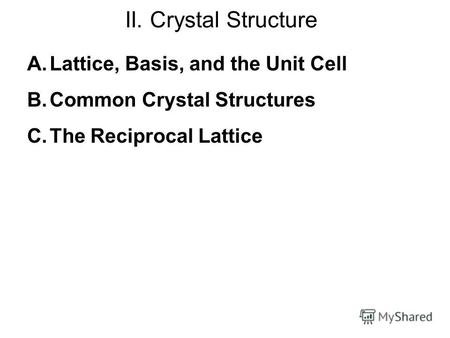 II. Crystal Structure A.Lattice, Basis, and the Unit Cell B.Common Crystal Structures C.The Reciprocal Lattice.