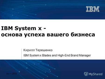 04.11.20141 IBM System x - основа успеха вашего бизнеса Кирилл Терешенко IBM System x Blades and High-End Brand Manager.