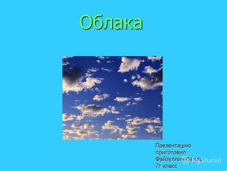 Облака Облака Презентацию приготовил Файзуллин Фаиль 7 г класс.