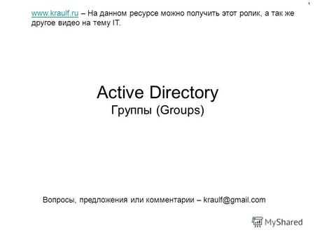 Active Directory Группы (Groups) www.kraulf.ruwww.kraulf.ru – На данном ресурсе можно получить этот ролик, а так же другое видео на тему IT. Вопросы, предложения.