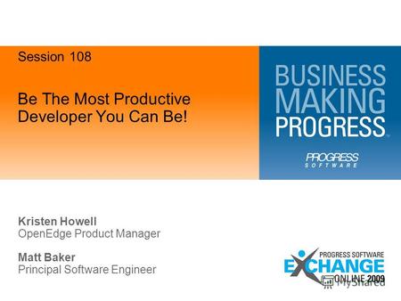 Be The Most Productive Developer You Can Be! Kristen Howell OpenEdge Product Manager Matt Baker Principal Software Engineer Session 108.