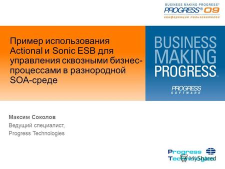 Пример использования Actional и Sonic ESB для управления сквозными бизнес- процессами в разнородной SOA-среде Максим Соколов Ведущий специалист, Progress.