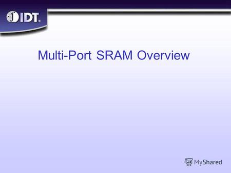 ® Multi-Port SRAM Overview. ® Slide 2 Objectives n What are Multi-Port SRAMs? n Why are they needed? n Arbitration Features l Busy l Interrupt l Semaphore.