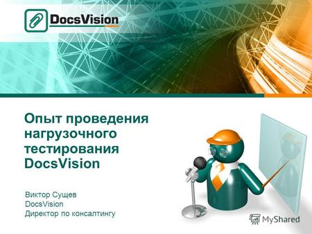 Опыт проведения нагрузочного тестирования DocsVision Виктор Сущев DocsVision Директор по консалтингу.