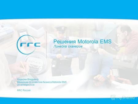 Решения Motorola EMS Линейка сканеров Ходырев Владимир Менеджер по развитию бизнеса Motorola EMS 20 октября 2009 RRC Россия.