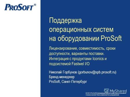 © 2013 ProSoft Информация презентации верна на момент показа и может быть изменена без уведомления Николай Горбунов (gorbunov@spb.prosoft.ru) Бренд-менеджер.