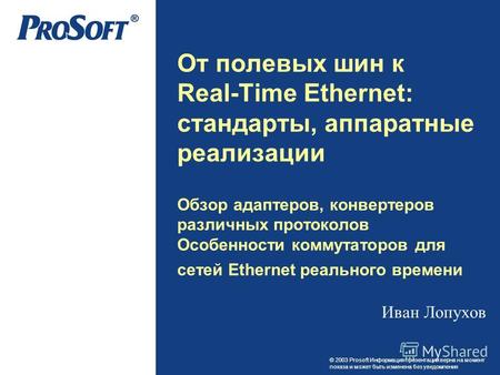 © 2003 Prosoft Информация презентации верна на момент показа и может быть изменена без уведомления От полевых шин к Real-Time Ethernet: стандарты, аппаратные.