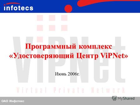 ОАО Инфотекс Программный комплекс «Удостоверяющий Центр ViPNet» Июнь 2006 г.