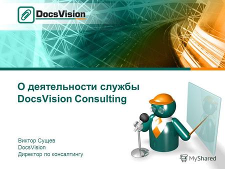 О деятельности службы DocsVision Consulting Виктор Сущев DocsVision Директор по консалтингу.