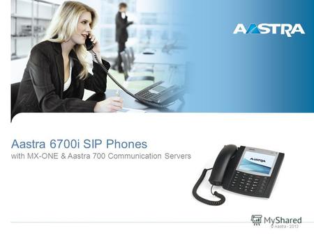 © Aastra - 2013 Aastra 6700i SIP Phones with MX-ONE & Aastra 700 Communication Servers.