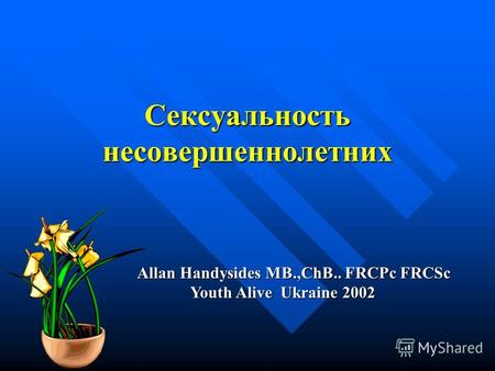 Сексуальность несовершеннолетних Allan Handysides MB.,ChB.. FRCPc FRCSc Youth Alive Ukraine 2002.