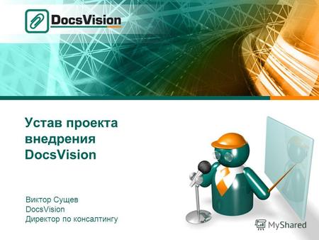 Устав проекта внедрения DocsVision Виктор Сущев DocsVision Директор по консалтингу.