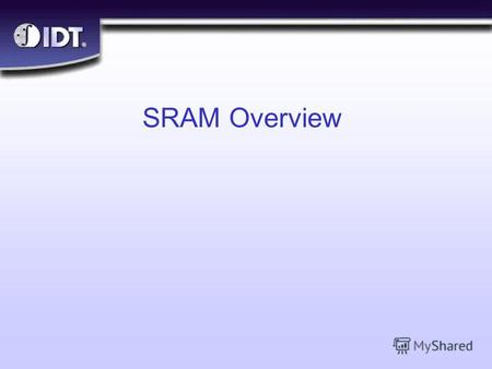 ® SRAM Overview. ® Slide 2 Objectives n What is SRAM? l Memory vs. Storage l Terminology l Static vs. Dynamic l Random vs. Sequential 11110101 11010010.