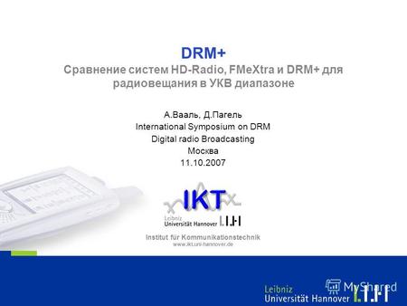 Institut für Kommunikationstechnik www.ikt.uni-hannover.de DRM+ Сравнение систем HD-Radio, FMeXtra и DRM+ для радиовещания в УКВ диапазоне А.Вааль, Д.Пагель.