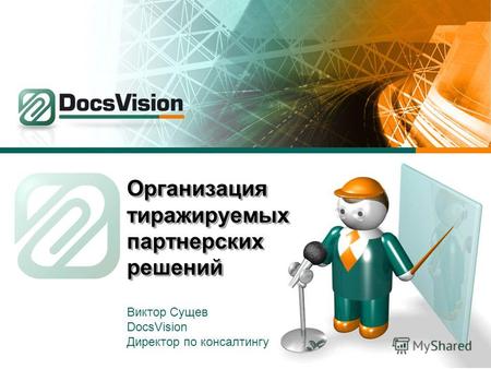 Организация тиражируемых партнерских решений Виктор Сущев DocsVision Директор по консалтингу.