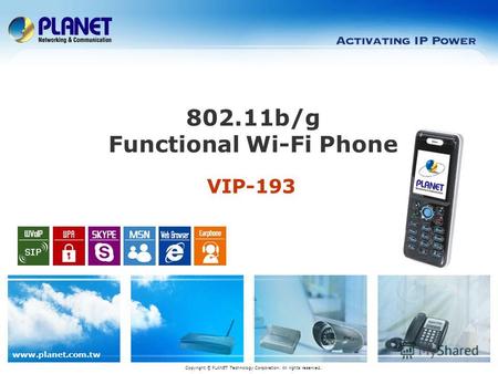 Www.planet.com.tw VIP-193 802.11b/g Functional Wi-Fi Phone Copyright © PLANET Technology Corporation. All rights reserved.
