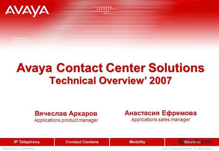 © 2006 Avaya Inc. All rights reserved. Avaya – Proprietary & Confidential. For Internal Use Only. Avaya Contact Center Solutions Technical Overview 2007.