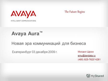 The Future Begins Avaya Aura Новая эра коммуникаций для бизнеса Михаил Шром smu@landata.ru (495) 925-7620*4261 Екатеринбург 03 декабря 2009 г.