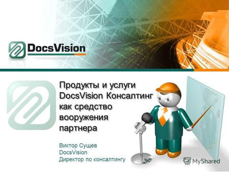 Продукты и услуги DocsVision Консалтинг как средство вооружения партнера Виктор Сущев DocsVision Директор по консалтингу.