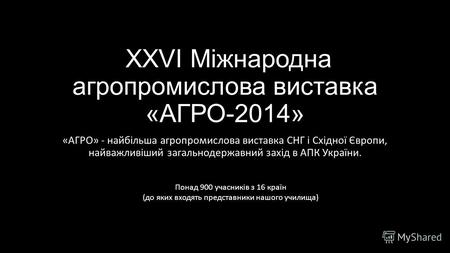 XXVI Міжнародна агропромислова виставка «АГРО-2014» «АГРО» - найбільша агропромислова виставка СНГ і Східної Європи, найважливіший загальнодержавний захід.