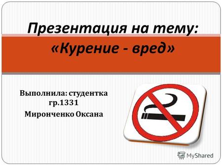 Выполнила : студентка гр.1331 Миронченко Оксана Презентация на тему : « Курение - вред »