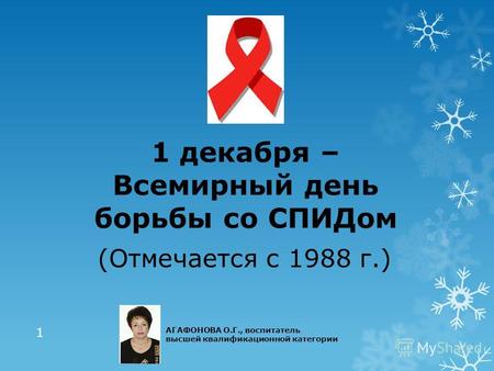 1 декабря – Всемирный день борьбы со СПИДом (Отмечается с 1988 г.) 1 АГАФОНОВА О.Г., воспитатель высшей квалификационной категории.