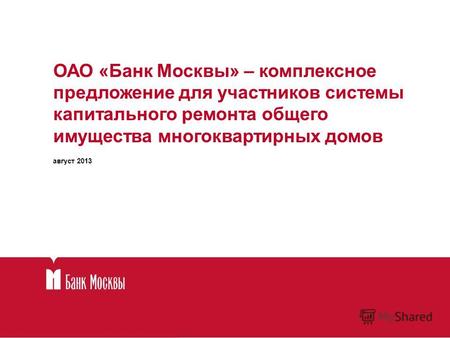 ОАО «Банк Москвы» – комплексное предложение для участников системы капитального ремонта общего имущества многоквартирных домов август 2013.