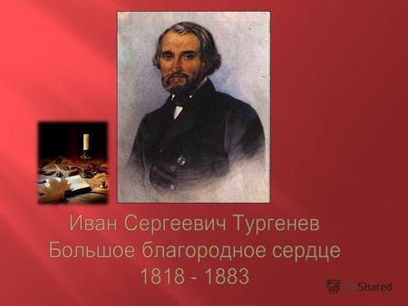 Детство И.С.Тургенев родился 28 октября 1818 года в городе Орле. Семья будущего писателя жила деревенской, дворянской, медленной жизнью в обычной обстановке.