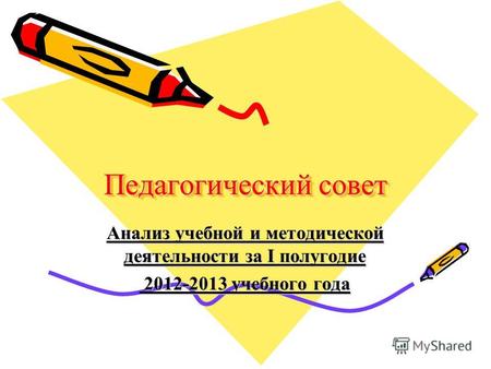 Педагогический совет Анализ учебной и методической деятельности за I полугодие 2012-2013 учебного года 2012-2013 учебного года.