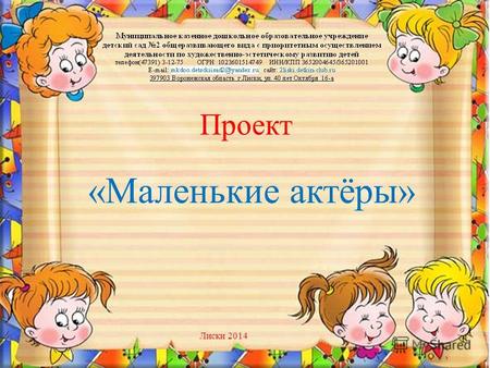 Проект «Маленькие актёры» Лиски 2014. Автор проекта: Шафоростова Е. И. МКДОУ детский сад 2 Воспитатель 1 кк.
