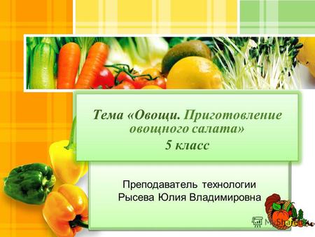 L/O/G/O Преподаватель технологии Рысева Юлия Владимировна Тема «Овощи. Приготовление овощного салата» 5 класс Тема «Овощи. Приготовление овощного салата»