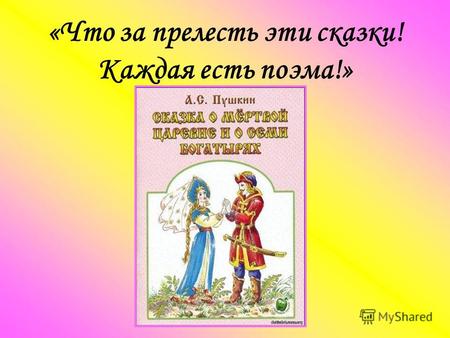 Сказки А.С.Пушкина «Что за прелесть эти сказки! Каждая есть поэма!»