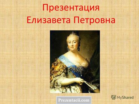 Презентация Елизавета Петровна Prezentacii.com. Елизаве́та Петро́вна (18 [29] декабря 1709, Коломенское 25 декабря 1761 [5 января 1762], Санкт- Петербург)