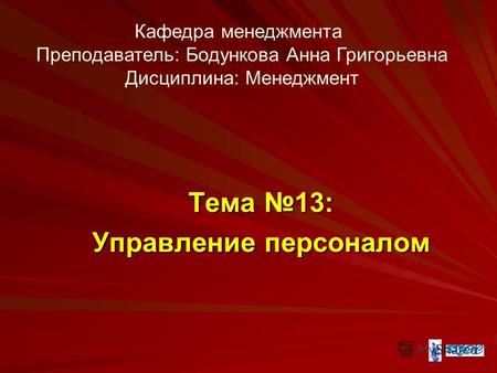 Тема 13: Управление персоналом Кафедра менеджмента Преподаватель: Бодункова Анна Григорьевна Дисциплина: Менеджмент.