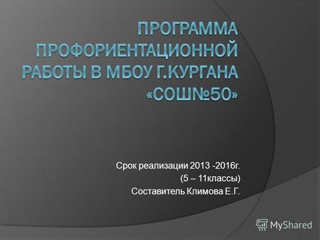 Срок реализации 2013 -2016 г. (5 – 11 классы) Составитель Климова Е.Г.