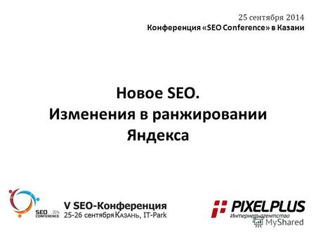 Новое SEO. Изменения в ранжировании Яндекса 25 сентября 2014 Конференция «SEO Conference» в Казани.