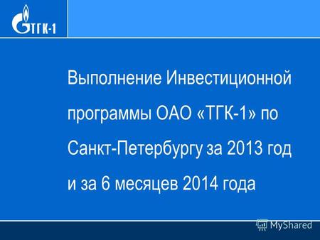 Выполнение Инвестиционной программы ОАО «ТГК-1» по Санкт-Петербургу за 2013 год и за 6 месяцев 2014 года.
