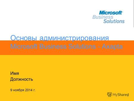 1 Основы администрирования Microsoft Business Solutions - Axapta Имя Должность 9 ноября 2014 г.