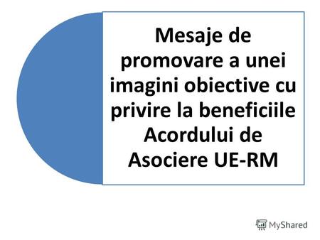 Mesaje de promovare a unei imagini obiective cu privire la beneficiile Acordului de Asociere UE-RM.