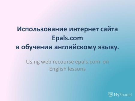 Использование интернет сайта Epals.com в обучении английскому языку. Using web recourse epals.com on English lessons.