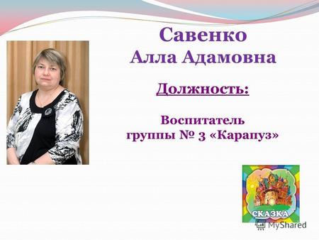 Савенко Алла Адамовна Должность: Воспитатель группы 3 «Карапуз»