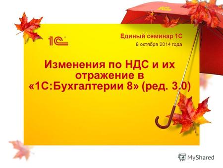 Единый семинар 1С 8 октября 2014 года Изменения по НДС и их отражение в «1С:Бухгалтерии 8» (ред. 3.0)